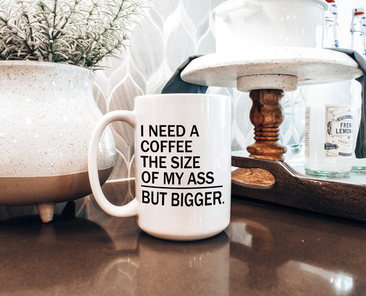 I need a coffee the size of my ass, but bigger.