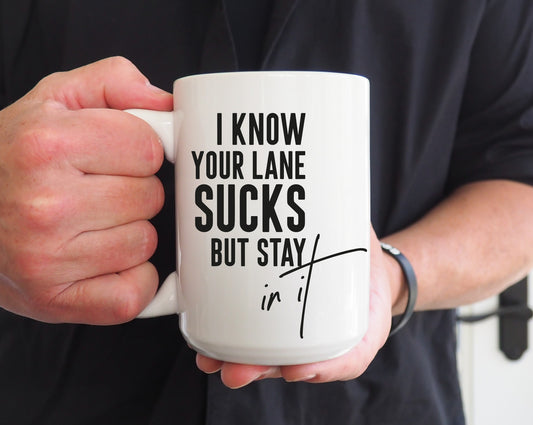 “I Know Your Lane Sucks But Stay In It” 15oz Funny Ceramic Coffee Mug | Sarcastic Humor Gift